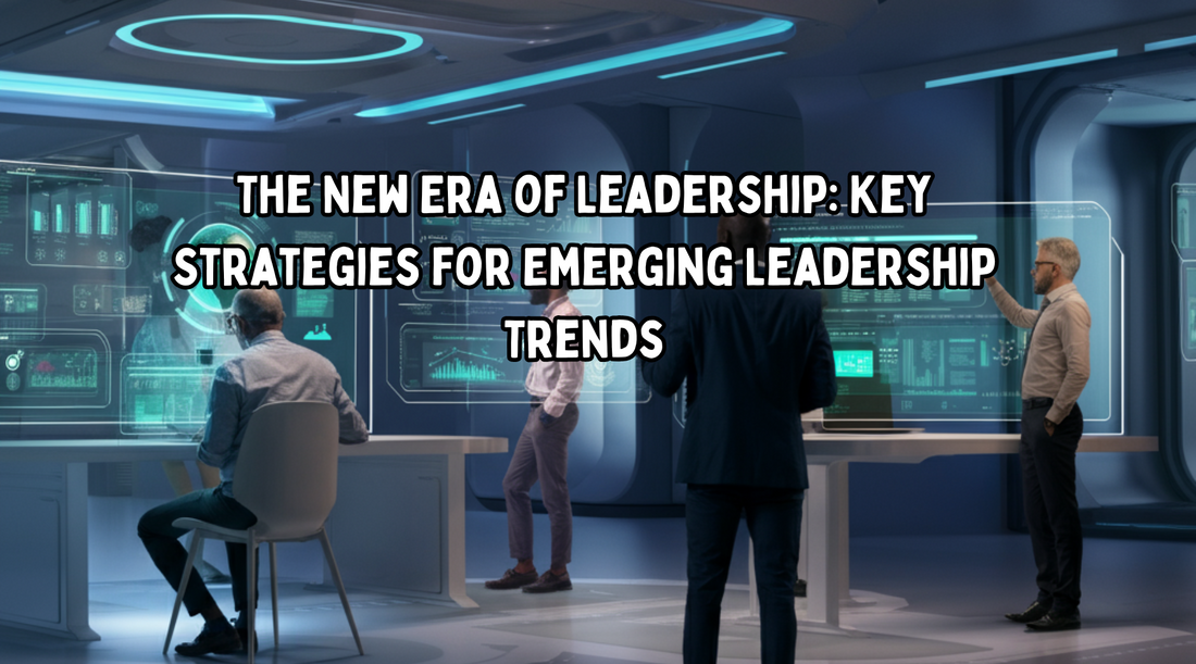 The New Era of Leadership: Key Strategies for Emerging Leadership Trends